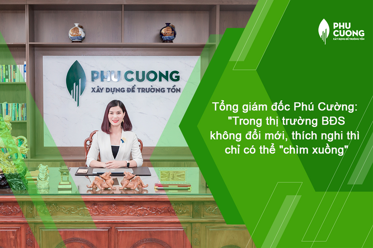 Tổng giám đốc Phú Cường: “Trong thị trường bất động sản, không đổi mới, không thích nghi thì chỉ có thể “chìm xuồng”